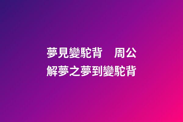 夢見變駝背　周公解夢之夢到變駝背